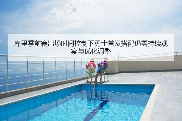 库里季前赛出场时间控制下勇士首发搭配仍需持续观察与优化调整
